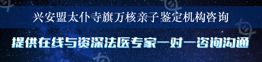 兴安盟太仆寺旗万核亲子鉴定机构咨询